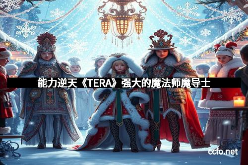 能力逆天《TERA》强大的魔法师魔导士